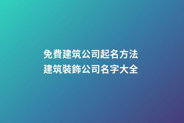 免費建筑公司起名方法 建筑裝飾公司名字大全